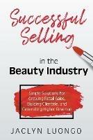 Successful Selling in the Beauty Industry: Simple Solutions for Growing Retail Sales, Building Clientele, and Generating Higher Revenue - Jaclyn Luongo - cover