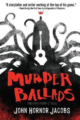 Murder Ballads and Other Horrific Tales - John Hornor Jacobs - cover