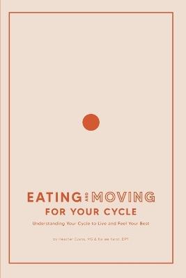 Eating and Moving For Your Cycle: Understanding Your Cycle to Live and Feel Your Best - Kailee Karst,Heather Evans - cover