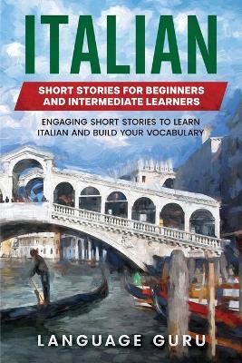 Italian Short Stories for Beginners and Intermediate Learners: Engaging Short Stories to Learn Italian and Build Your Vocabulary - Language Guru - cover