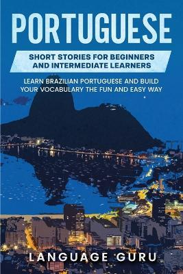 Portuguese Short Stories for Beginners and Intermediate Learners: Learn Brazilian Portuguese and Build Your Vocabulary the Fun and Easy Way - Language Guru - cover