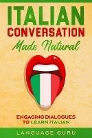 Italian Conversation Made Natural: Engaging Dialogues to Learn Italia - Language Guru - cover