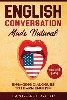English Conversation Made Natural: Engaging Dialogues to Learn English (2nd Edition) - Language Guru - cover