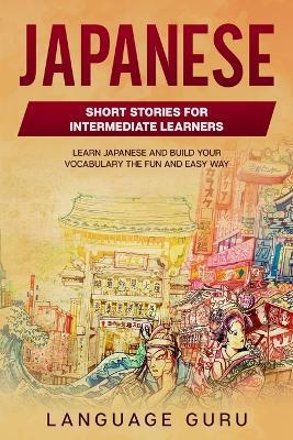 Japanese Short Stories for Intermediate Learners: Learn Japanese and Build Your Vocabulary The Fun and Easy Way - Language Guru - cover