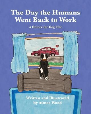 The Day the Humans Went Back to Work: A Homer the Dog Tale - Aimee E Wood - cover