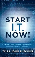 Start I.T. Now!: 8 Simple Steps to Take Your Business Idea from Dream to Reality