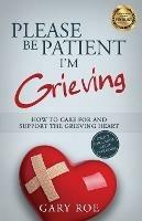 Please Be Patient, I'm Grieving: How to Care for and Support the Grieving Heart - Gary Roe - cover