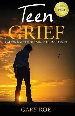 Teen Grief: Caring for the Grieving Teenage Heart - Gary Roe - cover