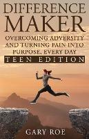 Difference Maker: Overcoming Adversity and Turning Pain into Purpose, Every Day (Teen Edition) - Gary Roe - cover