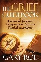 The Grief Guidebook: Common Questions, Compassionate Answers, Practical Suggestions - Gary Roe - cover