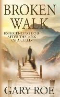 Broken Walk: Experiencing God After the Loss of a Child - Gary Roe - cover