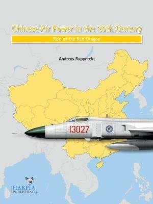 Chinese Air Power in the 20th Century: Rise of the Red Dragon - Andreas Rupprecht - cover