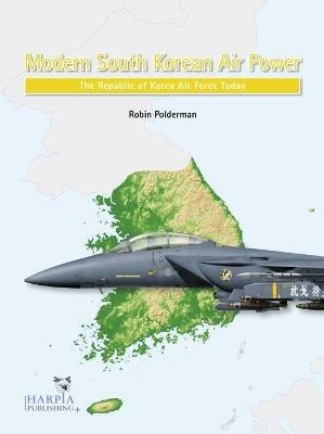 Modern South Korean Air Power: The Republic of Korea Air Force Today - Robin Polderman - cover