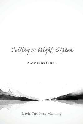 Sailing the Bright Stream: New & Selected Poems - David Treadway Manning - cover