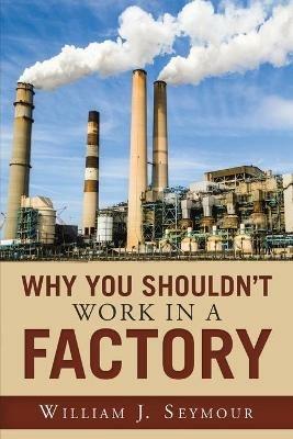 Why You Shouldn't Work in a Factory - William J Seymour - cover