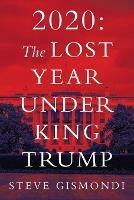 2020: The Lost Year Under King Trump - Steve Gismondi - cover