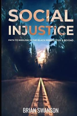 Social Injustice: Path to Nihilism Perspectives in Black and Beyond: Path to Nihilism Perspectives in Black and Beyond - Brian E Swanson - cover