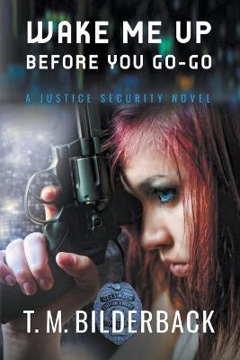 Wake Me Up Before You Go-Go - A Justice Security Novel - T M Bilderback - cover