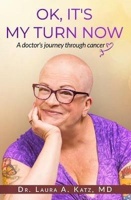 OK, It's My Turn Now: A Doctor's Journey Through Cancer - Laura Katz - cover