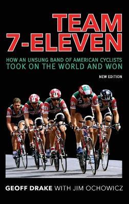 Team 7-Eleven: How an Unsung Band of American Cyclists Took on the World and Won - Geoff Drake,Jim Ochowicz - cover