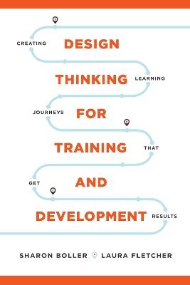 Design Thinking for Training and Development: Creating Learning Journeys That Get Results - Sharon Boller,Laura Fletcher - cover