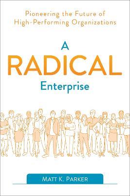A Radical Enterprise: Pioneering the Future of High-Performing Organizations - Matt K. Parker - cover