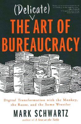 The Delicate Art of Bureaucracy: Digital Transformation with the Monkey, the Razor, and the Sumo Wrestler - Mark Schwartz - cover