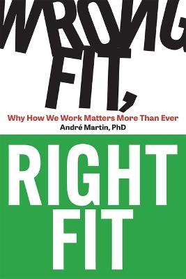 Wrong Fit, Right Fit: Why How We Work Matters More Than Ever - Andre Martin - cover