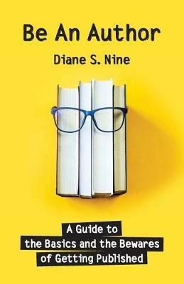 Be An Author: A Guide to the Basics and the Bewares of Getting Published - Diane S Nine - cover