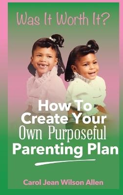 Was It Worth It?: How to Create Your Own Purposeful Parenting Plan - Carol Jean Wilson Allen - cover