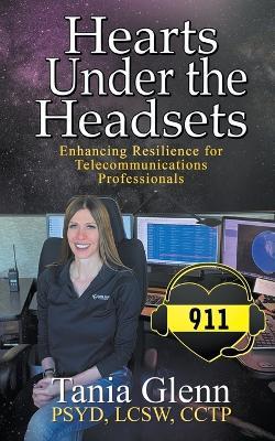 Hearts Under the Headsets: Enhancing Resilience for Telecommunications Professionals - Tania Glenn - cover