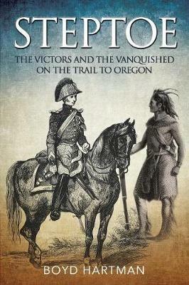 Steptoe: The Victors and the Vanquished on the Trail to Oregon - Boyd Hartman - cover