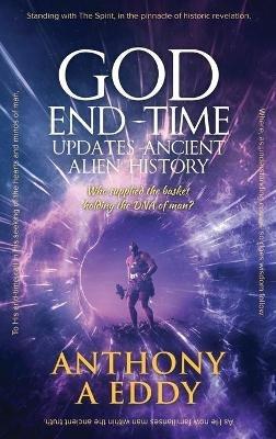 GOD End-time Updates Ancient Alien History - Anthony A Eddy - cover