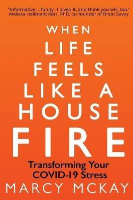 When Life Feels Like a House Fire: Transforming Your COVID-19 Stress - Marcy McKay - cover