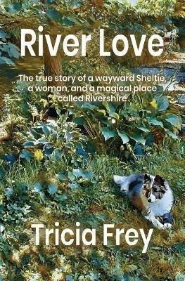 River Love: The True Story of a Wayward Sheltie, a Woman, and a Magical Place Called Rivershire - Tricia Frey - cover
