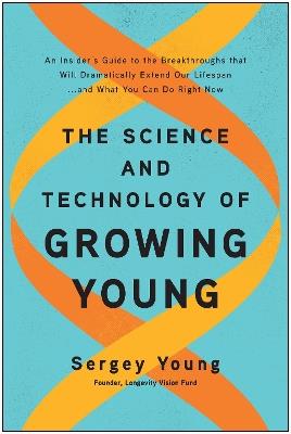 The Science and Technology of Growing Young: An Insider's Guide to the Breakthroughs that Will Dramatically Extend Our Lifespan . . . and What You Can Do Right Now - Sergey Young - cover