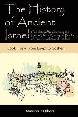 The History of Ancient Israel: Completely Synchronizing the Extra-Biblical Apocrypha Books of Enoch, Jasher, and Jubilees: Book 5 From Egypt to Goshen - Ahava Lilburn - cover