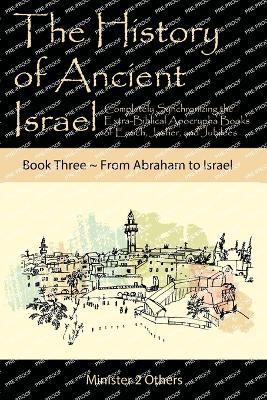 The History of Ancient Israel: Completely Synchronizing the Extra-Biblical Apocrypha Books of Enoch, Jasher, and Jubilees: Book 3 From Abraham to Israel - Ahava Lilburn - cover
