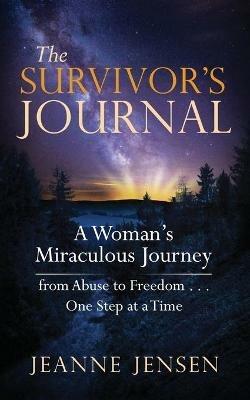 The Survivor's Journal: A Woman's Miraculous Journey from Abuse to Freedom . . . One Step at a Time - Jeanne Jensen - cover