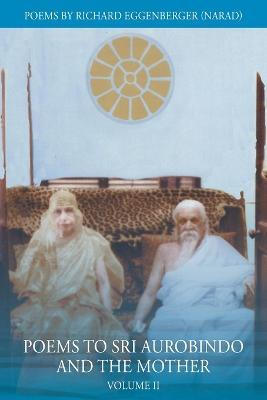 Poems to Sri Aurobindo and the Mother Volume II - Narad Richard M Eggenberger - cover