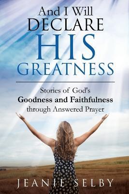 And I Will Declare His Greatness: Stories of God's Goodness and Faithfulness through Answered Prayer - Jeanie Selby - cover