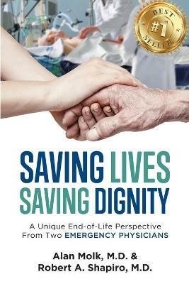 Saving Lives, Saving Dignity: A Unique End-of-Life Perspective From Two Emergency Physicians - Alan Molk,Robert A Shapiro - cover