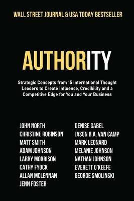 Authority: Strategic Concepts from 15 International Thought Leaders to Create Influence, Credibility and a Competitive Edge for You and Your Business - John North,Christine Robinson,Matt Smith - cover