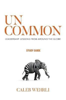 Uncommon - Study Guide: Leadership Lessons From Around the Globe - Caleb Wehrli - cover