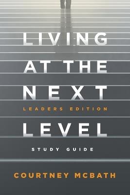 Living at The Next Level - Study Guide: Leaders Edition - Courtney McBath - cover