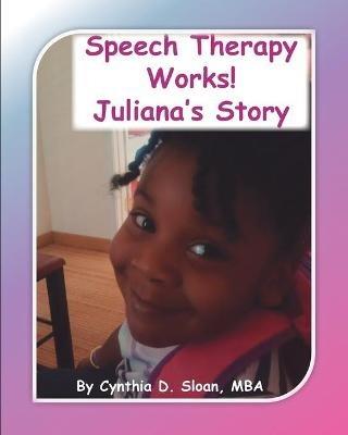 Speech Therapy Works!: Juliana's Story - Cynthia D Sloan - cover