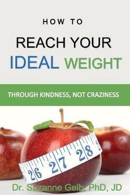 How To Reach Your Ideal Weight: Through Kindness, Not Craziness - Suzanne Gelb Jd - cover