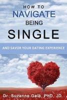 How To Navigate Being Single: And Savor Your Dating Adventure - Suzanne Gelb Jd - cover