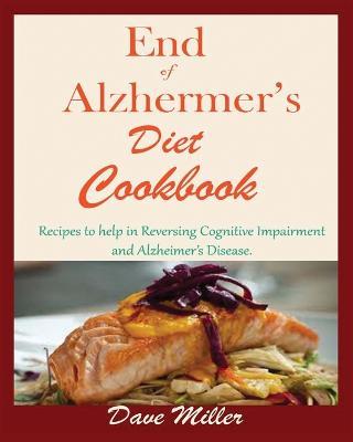 End Of Alzheimer Cookbook: Recipes to help in Reversing Cognitive Impairment and Alzheimer's Disease. - Dave Miller - cover