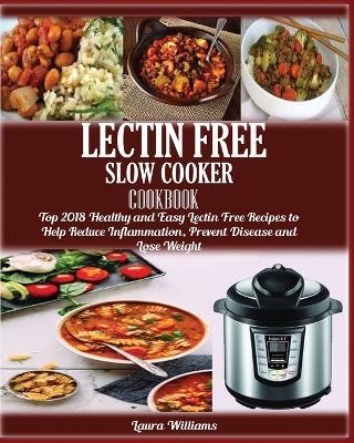 LECTIN FREE Slow cooker Cookbook: : Top 2018 Healthy and Easy Lectin Free Recipes to Help Reduce Inflammation, Prevent Disease and Lose Weight - Laura Williams - cover